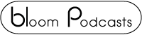 Listen to Bloom Podcasts